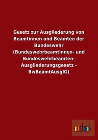 bokomslag Gesetz Zur Ausgliederung Von Beamtinnen Und Beamten Der Bundeswehr (Bundeswehrbeamtinnen- Und Bundeswehrbeamten-Ausgliederungsgesetz - Bwbeamtausglg)