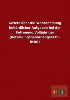 bokomslag Gesetz über die Wahrnehmung behördlicher Aufgaben bei der Betreuung Volljähriger (Betreuungsbehördengesetz - BtBG)