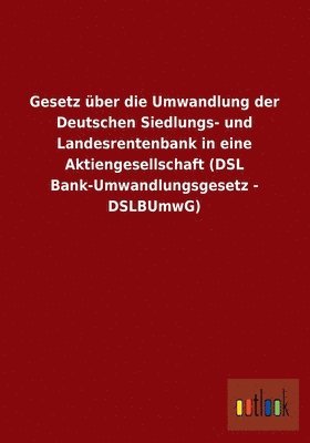 Gesetz ber die Umwandlung der Deutschen Siedlungs- und Landesrentenbank in eine Aktiengesellschaft (DSL Bank-Umwandlungsgesetz - DSLBUmwG) 1