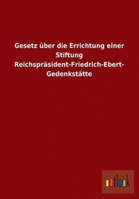 bokomslag Gesetz ber die Errichtung einer Stiftung Reichsprsident-Friedrich-Ebert-Gedenksttte