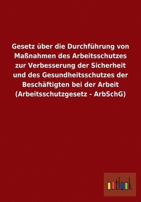 bokomslag Gesetz ber die Durchfhrung von Manahmen des Arbeitsschutzes zur Verbesserung der Sicherheit und des Gesundheitsschutzes der Beschftigten bei der Arbeit (Arbeitsschutzgesetz - ArbSchG)