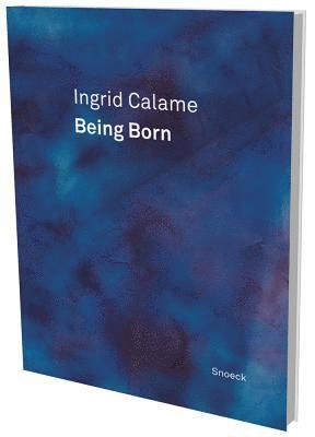 Ingrid Calame, Jochen Kienbaum - Ingrid Calame: Being Born, Inbunden