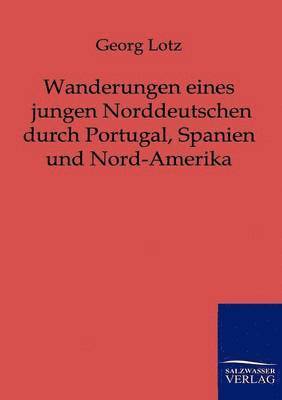 bokomslag Wanderungen eines jungen Norddeutschen durch Portugal, Spanien und Nord-Amerika