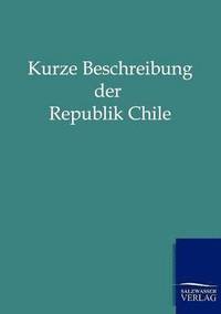 bokomslag Kurze Beschreibung Der Republik Chile