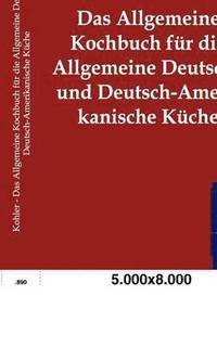 bokomslag Das Allgemeine Kochbuch fur die Allgemeine Deutsche und Deutsch-Amerikanische Kuche