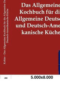 Karl Kohler - Allgemeine Kochbuch für die Allgemeine Deutsche und Deutsch-Amerikanische Küche, Häftad