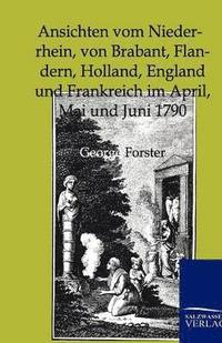 bokomslag Ansichten Vom Niederrhein, Von Brabant, Flandern, Holland, England Und Frankreich Im April, Mai Und Juni 1790