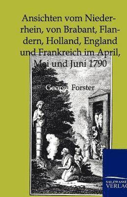 George Forster - Ansichten Vom Niederrhein, Von Brabant, Flandern, Holland, England Und Frankreich Im April, Mai Und Juni 1790, Häftad