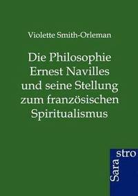 bokomslag Die Philosophie Ernest Navilles und seine Stellung zum franzoesischen Spiritualismus