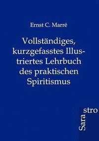 bokomslag Vollstandiges, kurzgefasstes Illustriertes Lehrbuch des praktischen Spiritismus