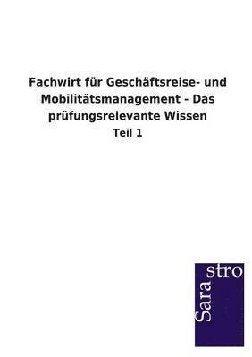 Fachwirt Fur Geschaftsreise- Und Mobilitatsmanagement - Das Prufungsrelevante Wissen 1