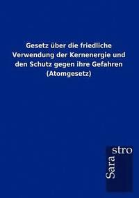 bokomslag Gesetz uber die friedliche Verwendung der Kernenergie und den Schutz gegen ihre Gefahren (Atomgesetz)