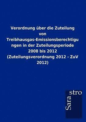 bokomslag Verordnung ber die Zuteilung von Treibhausgas-Emissionsberechtigungen in der Zuteilungsperiode 2008 bis 2012 (Zuteilungsverordnung 2012 - ZuV 2012)