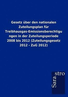 bokomslag Gesetz Ber Den Nationalen Zuteilungsplan Fur Treibhausgas-Emissionsberechtigungen in Der Zuteilungsperiode 2008 Bis 2012 (Zuteilungsgesetz 2012 - Zug