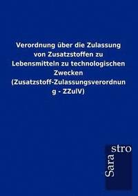 bokomslag Verordnung uber die Zulassung von Zusatzstoffen zu Lebensmitteln zu technologischen Zwecken (Zusatzstoff-Zulassungsverordnung - ZZulV)