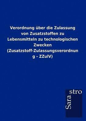 bokomslag Verordnung uber die Zulassung von Zusatzstoffen zu Lebensmitteln zu technologischen Zwecken (Zusatzstoff-Zulassungsverordnung - ZZulV)