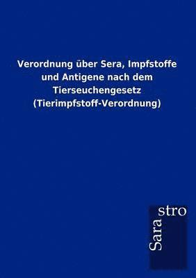 Verordnung uber Sera, Impfstoffe und Antigene nach dem Tierseuchengesetz (Tierimpfstoff-Verordnung) 1