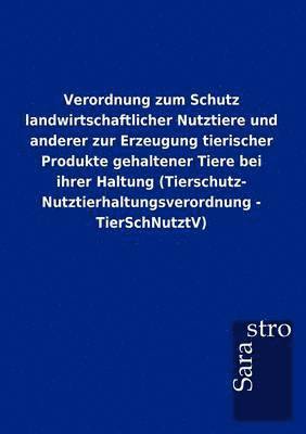 bokomslag Verordnung zum Schutz landwirtschaftlicher Nutztiere und anderer zur Erzeugung tierischer Produkte gehaltener Tiere bei ihrer Haltung (Tierschutz- Nutztierhaltungsverordnung - TierSchNutztV)