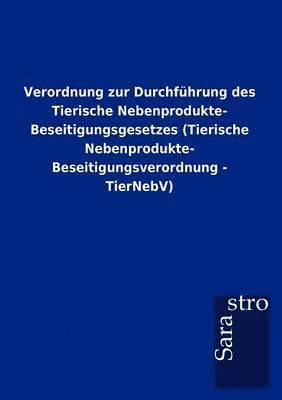 Verordnung zur Durchfhrung des Tierische Nebenprodukte- Beseitigungsgesetzes (Tierische Nebenprodukte- Beseitigungsverordnung - TierNebV) 1