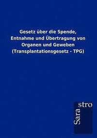 bokomslag Gesetz ber die Spende, Entnahme und bertragung von Organen und Geweben (Transplantationsgesetz - TPG)