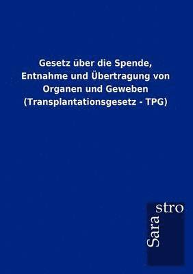 Gesetz ber die Spende, Entnahme und bertragung von Organen und Geweben (Transplantationsgesetz - TPG) 1