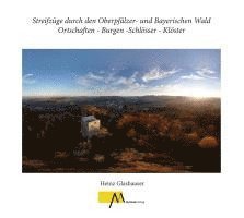 Streifzüge durch den Oberpfälzer- und Bayerischen Wald Ortschaften - Burgen -Schlösser - Klöster 1
