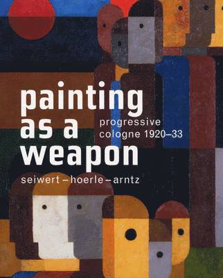 Progressive Cologne. 192033. Seiwert  Hoerle  Arntz. Painting as a Weapon