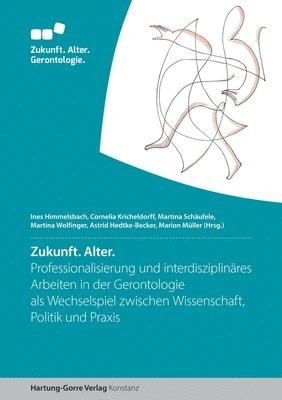 Zukunft. Alter: Professionalisierung und interdisziplinäres Arbeiten in der Gerontologie als Wechselspiel zwischen Wissenschaft, Politik und Praxis 1