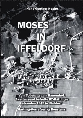 bokomslag Moses in Iffeldorf: Vom Todeszug zum Bauernhof. Über Zweitausend befreite KZ-Häftlinge stranden Ende April 1945 in Iffeldorf.