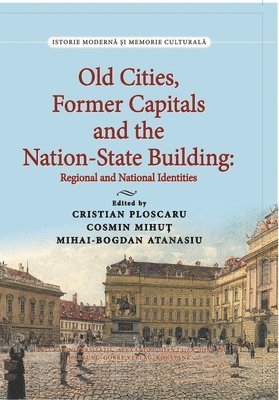 Cristian Ploscaru, Cosmin Mihut, Mihai-Bogdan Atanasiu - Old Cities, Former Capitals and the Nation-State Building in Southeastern Europe, Häftad