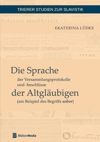 bokomslag Die Sprache der Versammlungsprotokolle und -beschluesse der Altglaeubigen (am Beispiel des Begriffs sobor)