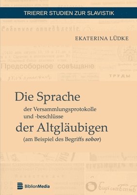 Die Sprache der Versammlungsprotokolle und -beschluesse der Altglaeubigen (am Beispiel des Begriffs sobor) 1