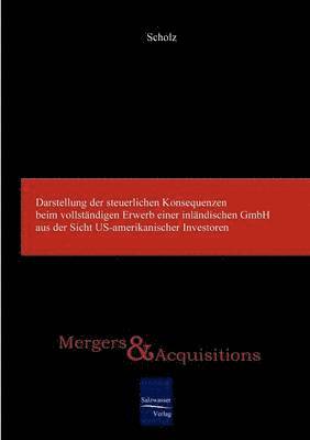 Matthias Scholz - Darstellung der steuerlichen Konsequenzen beim vollständigen Erwerb einer inländischen GmbH aus der Sicht US-amerikanischer Investoren, Häftad