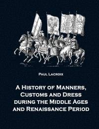 bokomslag A History of Manners, Customs and Dress during the Middle Ages and Renaissance Period