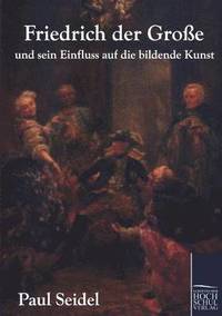bokomslag Friedrich der Grosse und sein Einfluss auf die bildende Kunst