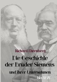 bokomslag Die Geschichte der Bruder Siemens und ihrer Unternehmen bis 1870