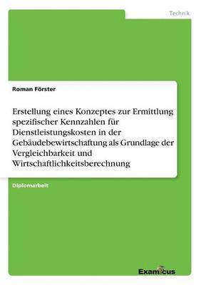 bokomslag Erstellung eines Konzeptes zur Ermittlung spezifischer Kennzahlen fr Dienstleistungskosten in der Gebudebewirtschaftung als Grundlage der Vergleichbarkeit und Wirtschaftlichkeitsberechnung