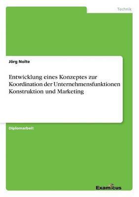 Jörg Nolte - Entwicklung eines Konzeptes zur Koordination der Unternehmensfunktionen Konstruktion und Marketing, Häftad