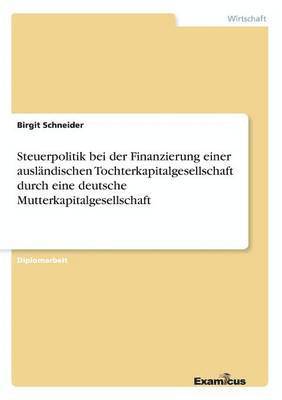 Steuerpolitik bei der Finanzierung einer auslandischen Tochterkapitalgesellschaft durch eine deutsche Mutterkapitalgesellschaft 1