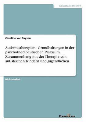 Autismustherapien - Grundhaltungen in der psychotherapeutischen Praxis im Zusammenhang mit der Therapie von autistischen Kindern und Jugendlichen 1