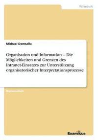 bokomslag Organisation und Information - Die Mglichkeiten und Grenzen des Intranet-Einsatzes zur Untersttzung organisatorischer Interpretationsprozesse