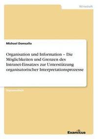 bokomslag Organisation und Information - Die Moeglichkeiten und Grenzen des Intranet-Einsatzes zur Unterstutzung organisatorischer Interpretationsprozesse