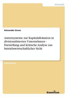 Anreizsysteme zur Kapitalallokation in divisionalisierten Unternehmen - Darstellung und kritische Analyse aus betriebswirtschaftlicher Sicht 1