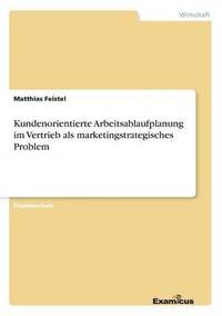 bokomslag Kundenorientierte Arbeitsablaufplanung im Vertrieb als marketingstrategisches Problem