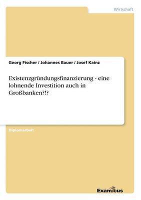 Georg Fischer, Johannes Bauer, Josef Kainz - Existenzgründungsfinanzierung - eine lohnende Investition auch in Großbanken?!?, Häftad