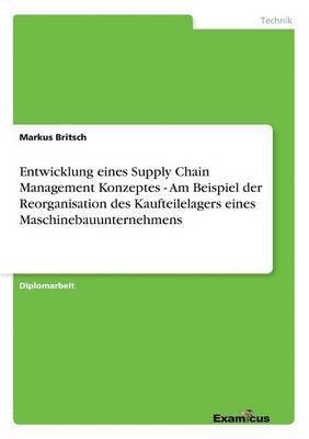 Markus Britsch - Entwicklung eines Supply Chain Management Konzeptes - Am Beispiel der Reorganisation des Kaufteilelagers eines Maschinebauunternehmens, Häftad