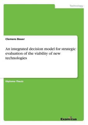 Clemens Bauer - integrated decision model for strategic evaluation of the viability of new technologies, Häftad