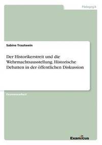 bokomslag Der Historikerstreit und die Wehrmachtsausstellung. Historische Debatten in der ffentlichen Diskussion