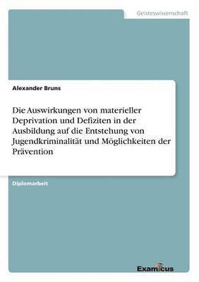 bokomslag Die Auswirkungen von materieller Deprivation und Defiziten in der Ausbildung auf die Entstehung von Jugendkriminalitat und Moeglichkeiten der Pravention