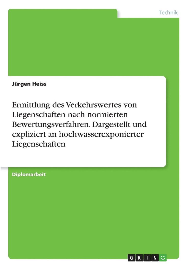 Ermittlung des Verkehrswertes von Liegenschaften nach normierten Bewertungsverfahren. Dargestellt und expliziert an hochwasserexponierter Liegenschaften 1